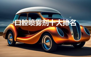 口腔喷雾剂十大排名（口腔喷雾剂排名前十）