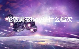 伦敦男孩boy是什么档次（国际都市风尚的多元魅力）