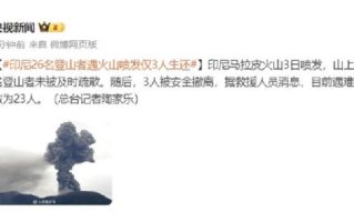印尼26名登山者遇火山喷发仅3人生还：目前遇难者人数为23人 ！