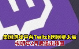 Twitch宣布退出韩国：系当地网络使用费过高 ！