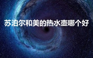 苏泊尔和美的热水壶哪个好（哪个品牌质量好又耐用）