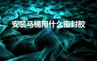 安装马桶用什么密封胶（如何自己安装马桶）