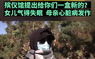 父亲骨灰被弄丢殡仪馆说给盒新的：女儿气得失眠 母亲心脏病发作 ！