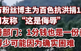 23万粉丝博主为百色抗洪捐1分钱 有网友指责“这是侮辱” 慈善部门：捐得少可能他确实困难 !