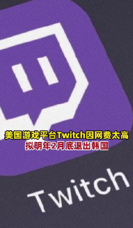 Twitch宣布退出韩国：系当地网络使用费过高 ！-第1张图片